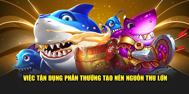 Việc tận dụng phần thưởng tạo nên nguồn thu lớn